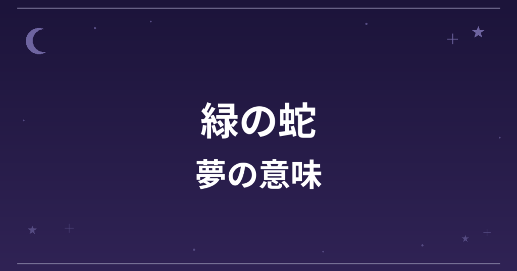 【夢占い】緑の蛇の夢の意味は?吉と健康運・創造運・恋愛運への影響を解説