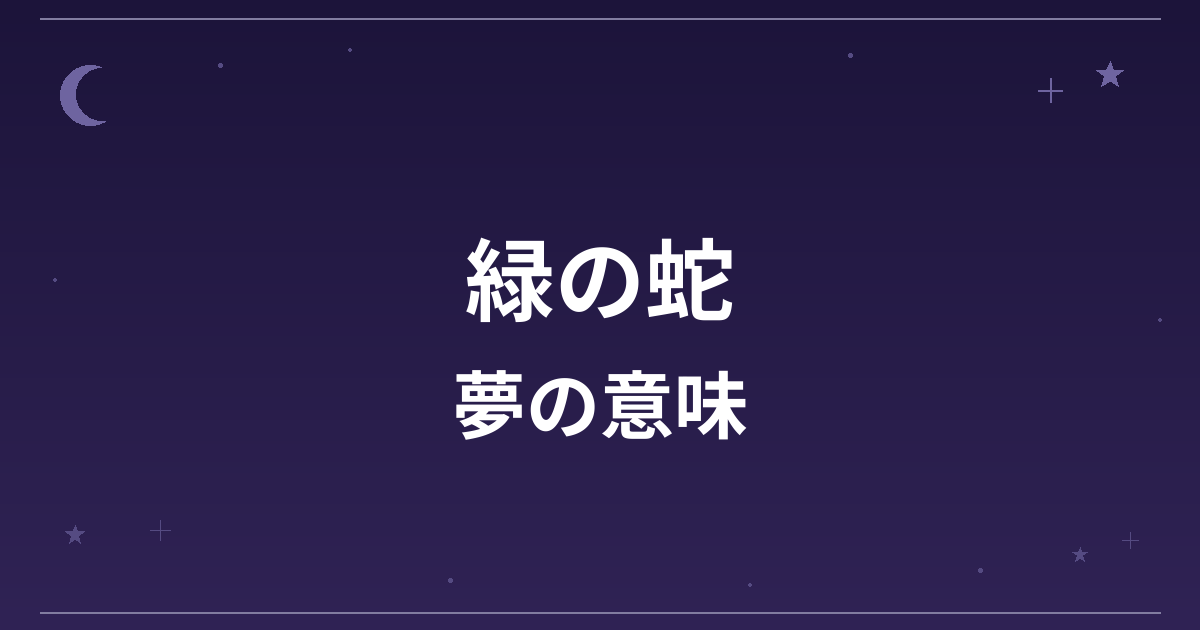 【夢占い】緑の蛇の夢の意味は?吉と健康運・創造運・恋愛運への影響を解説