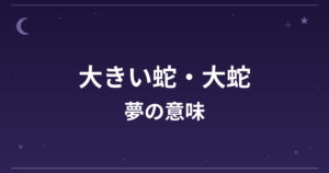 【夢占い】大きい蛇・大蛇の夢の意味は？大吉と金運・恋愛運・仕事運への影響を解説