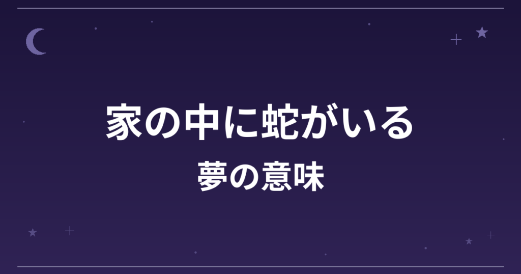 【夢占い】家の中に蛇がいる夢の意味は?吉と凶の分かれ目と家庭運・金運への影響を解説