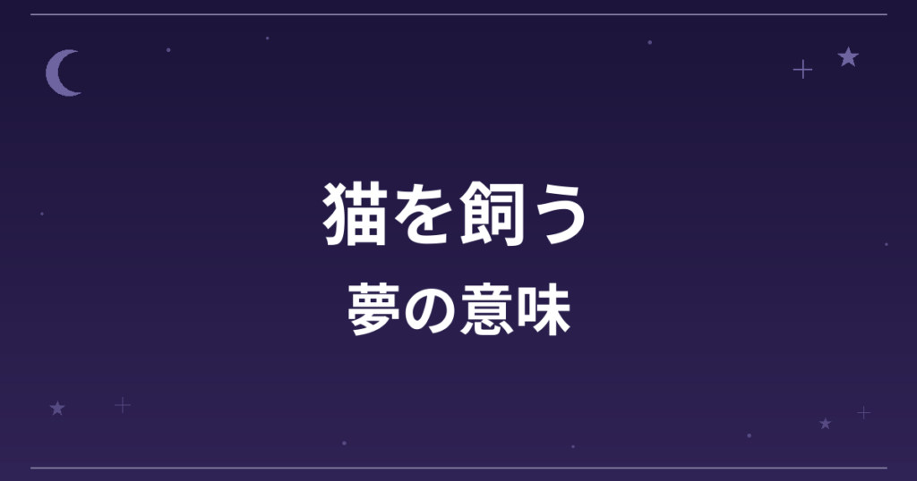 【夢占い】猫を飼う夢の意味は？吉と凶の分かれ目と恋愛運・対人運への影響を解説