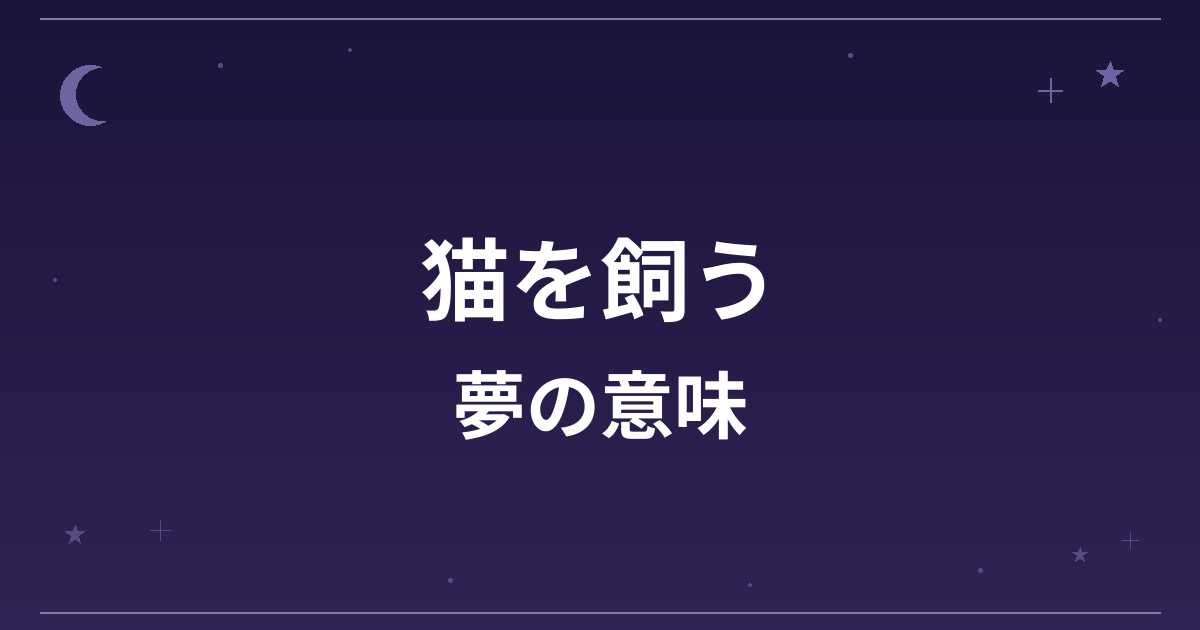 【夢占い】猫を飼う夢の意味は？吉と凶の分かれ目と恋愛運・対人運への影響を解説