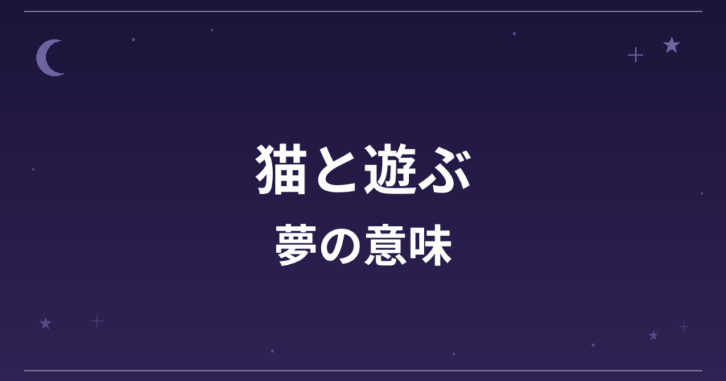 【夢占い】猫と遊ぶ夢の意味は？吉と恋愛運・精神運への影響を解説
