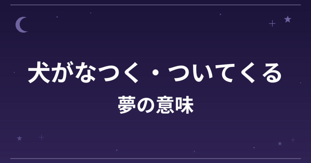 【夢占い】犬がなつく・ついてくる夢の意味は？吉と対人運・仕事運への影響を解説
