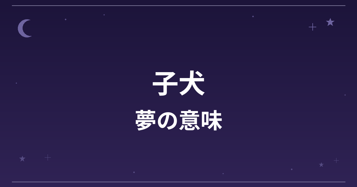 【夢占い】子犬の夢の意味は？吉と対人運・恋愛運への影響を解説