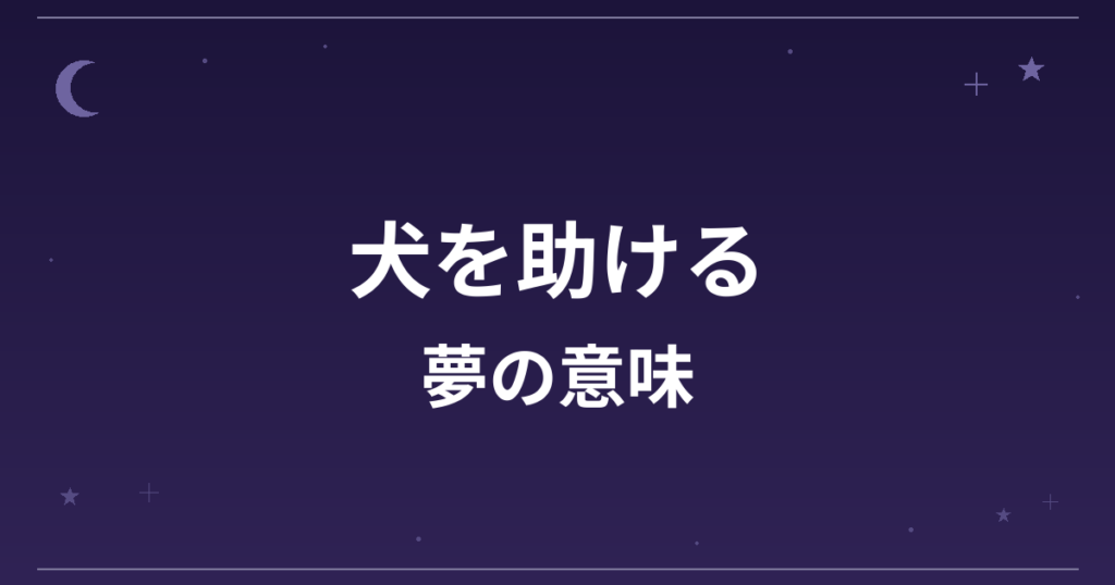 【夢占い】犬を助ける夢の意味は？大吉と対人運・仕事運・全体運への影響を解説