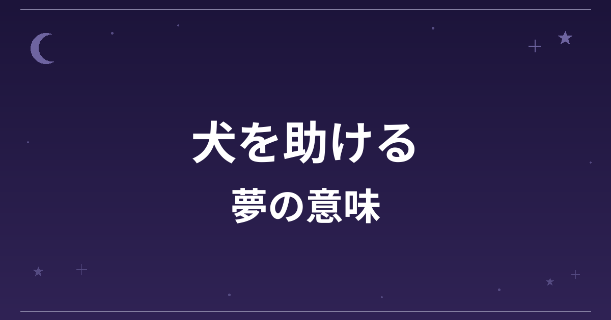 【夢占い】犬を助ける夢の意味は？大吉と対人運・仕事運・全体運への影響を解説