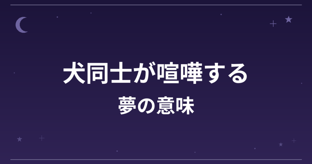 【夢占い】犬同士が喧嘩する夢の意味は？注意のサインと対人運・仕事運への影響を解説