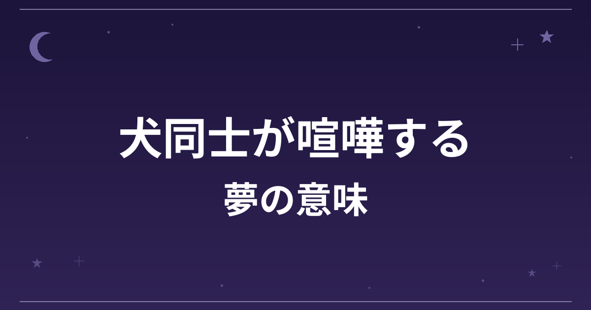 【夢占い】犬同士が喧嘩する夢の意味は？注意のサインと対人運・仕事運への影響を解説