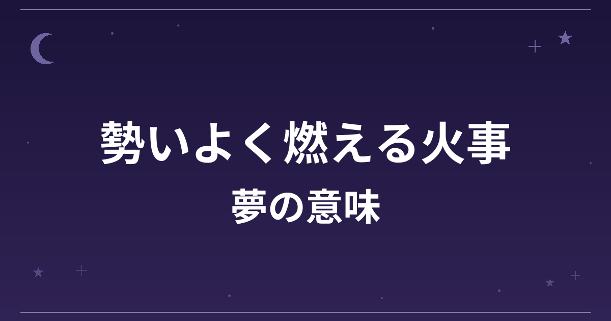 【夢占い】勢いよく燃える火事の夢の意味は？大吉と全体運・仕事運・金運への影響を解説
