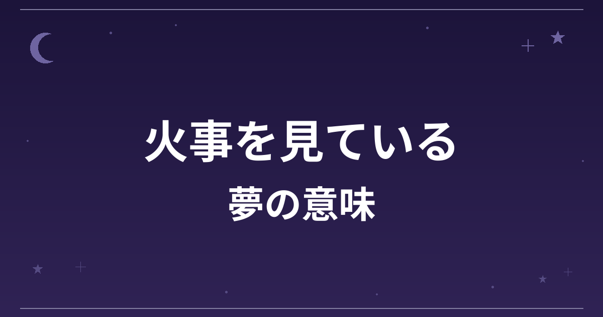 【夢占い】火事を見ている夢の意味は？吉と仕事運・全体運への影響を解説