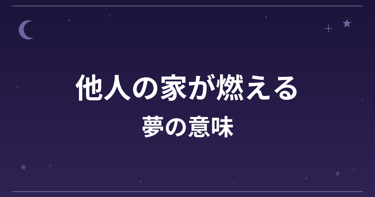 【夢占い】他人の家が燃える夢の意味は？吉と凶の分かれ目と対人運・仕事運への影響を解説