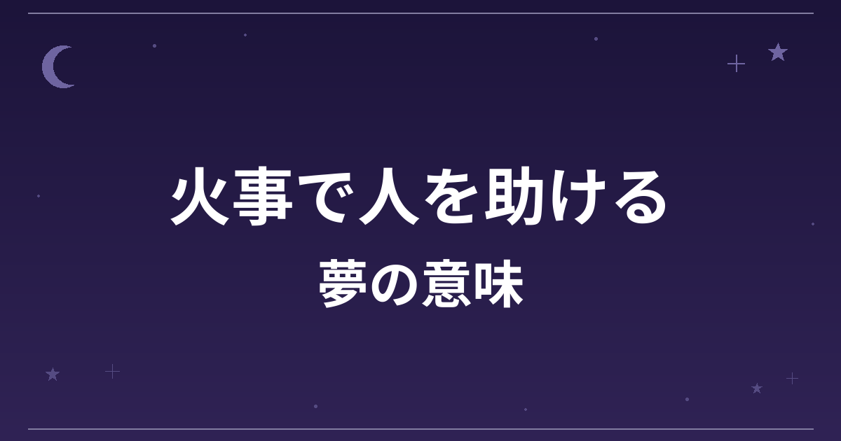 【夢占い】火事で人を助ける夢の意味は？大吉と仕事運・対人運への影響を解説
