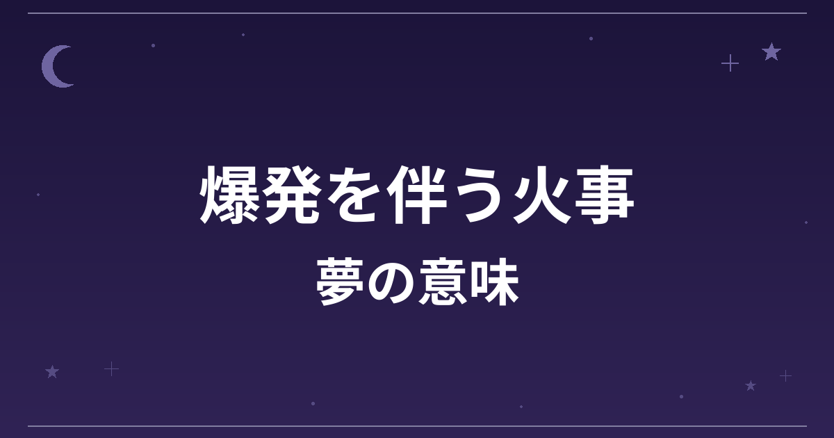 【夢占い】爆発を伴う火事の夢の意味は？吉と凶の分かれ目と精神運・全体運への影響を解説