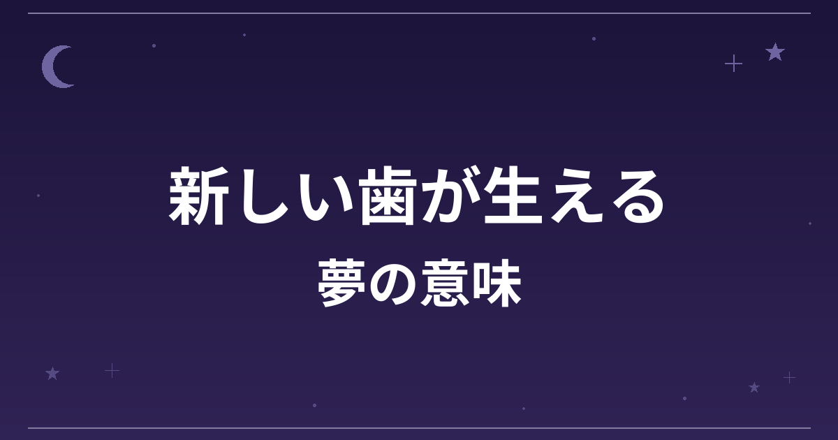 【夢占い】新しい歯が生える夢の意味は？大吉と全体運・成長運への影響を解説