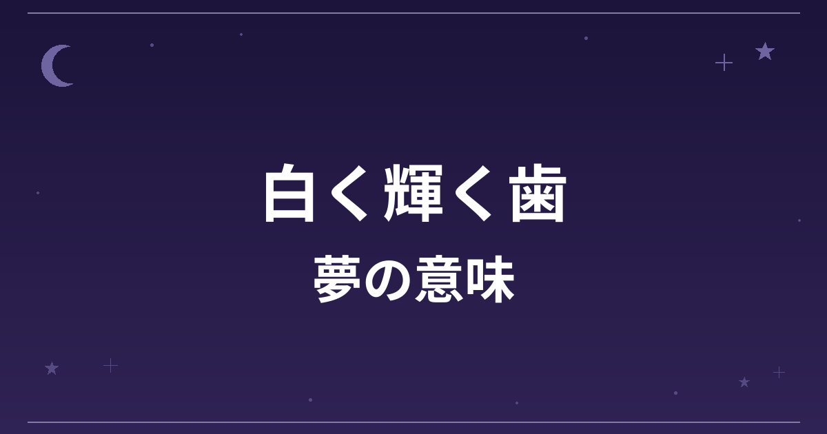 【夢占い】白く輝く歯の夢の意味は？大吉と恋愛運・対人運への影響を解説