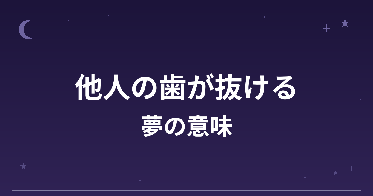 【夢占い】他人の歯が抜ける夢の意味は？意外な暗示と対人運への影響を解説