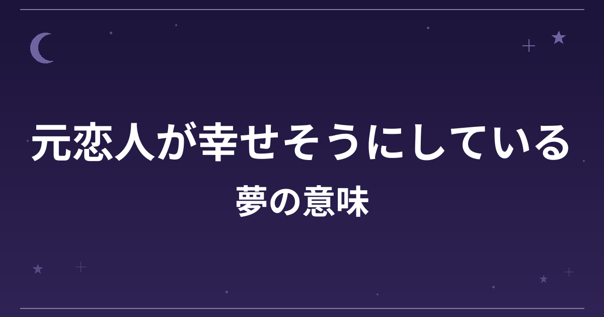 【夢占い】元恋人が幸せそうにしている夢の意味は？吉と恋愛運・精神運への影響を解説