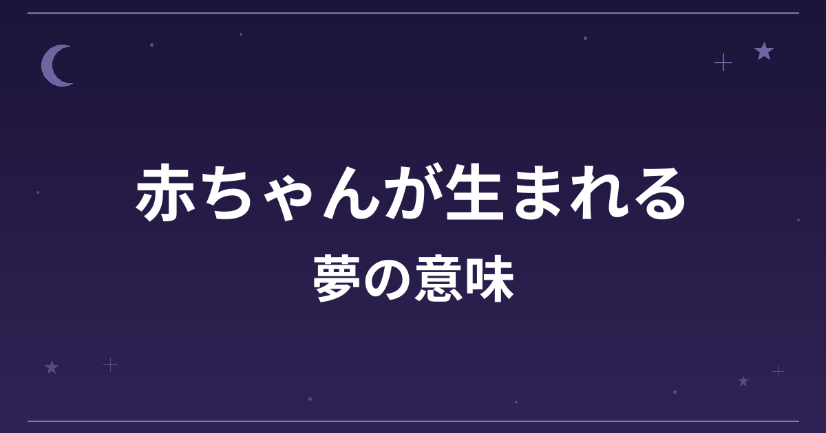 【夢占い】赤ちゃんが生まれる夢の意味は？大吉と全体運・創造運への影響を解説