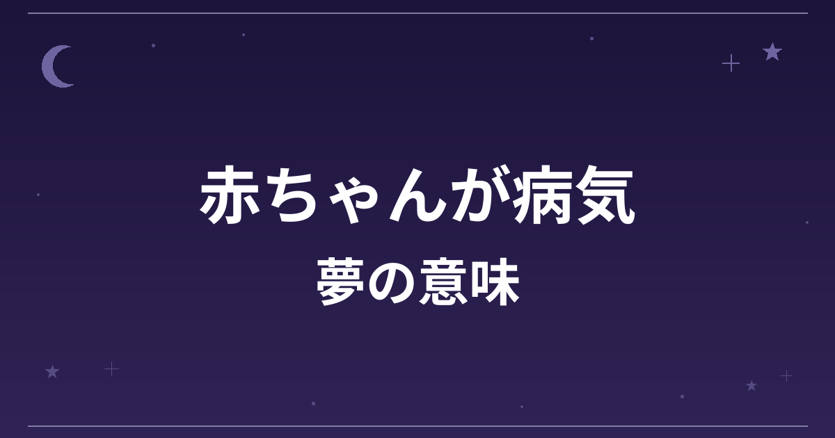 【夢占い】赤ちゃんが病気の夢の意味は？凶と仕事運・健康運への影響を解説