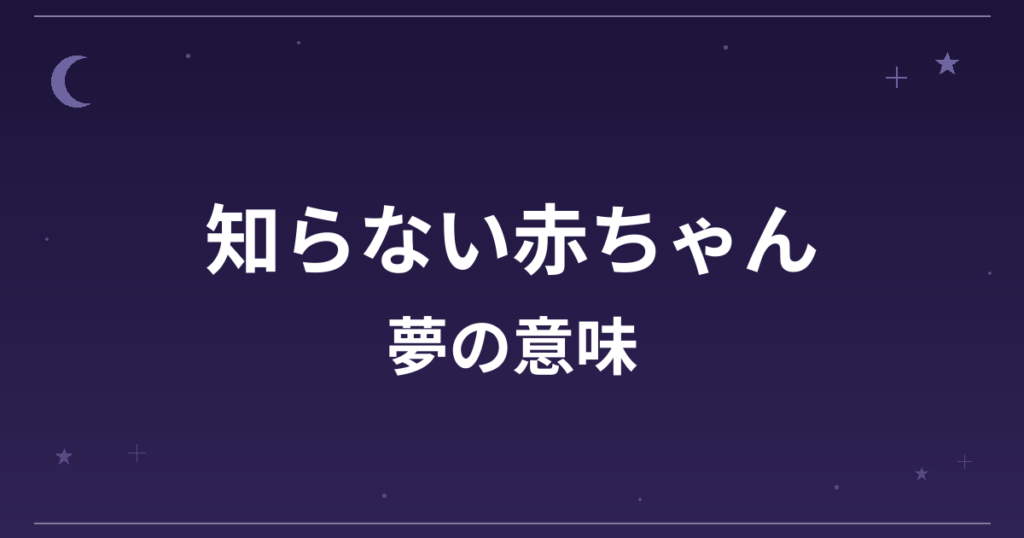 【夢占い】知らない赤ちゃんの夢の意味は？吉と成長運・創造運への影響を解説