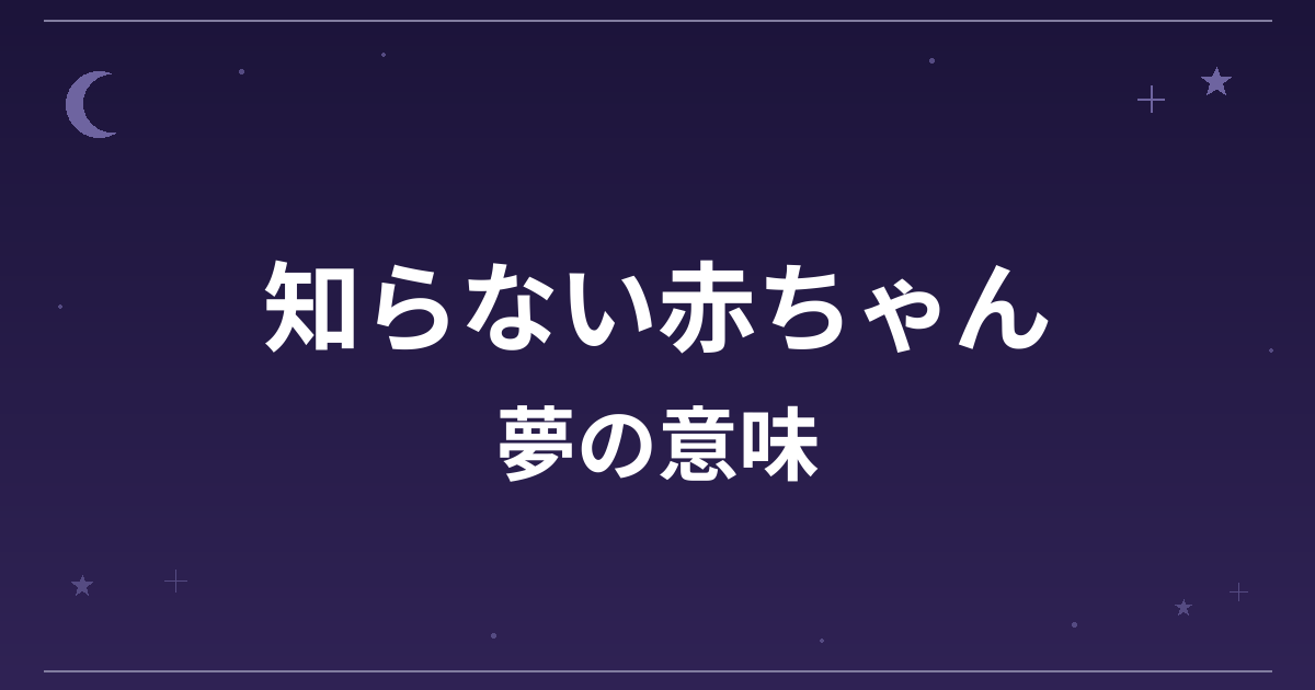 【夢占い】知らない赤ちゃんの夢の意味は？吉と成長運・創造運への影響を解説