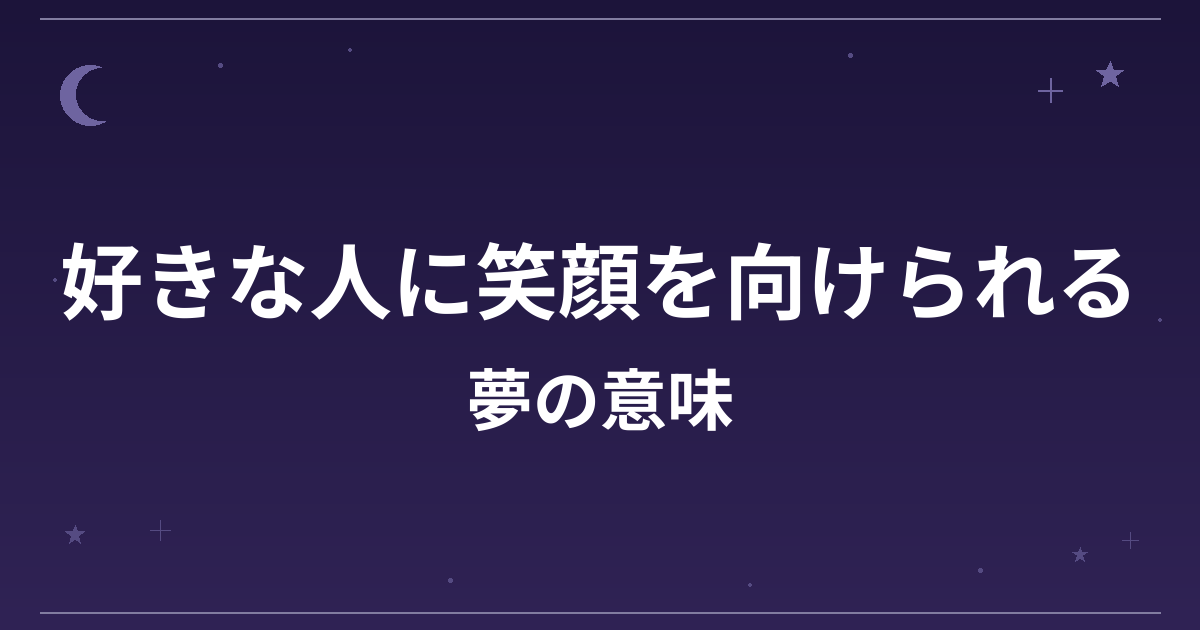 【夢占い】好きな人に笑顔を向けられる夢の意味は？条件付き吉（願望夢強）と恋愛運・対人運への影響を解説