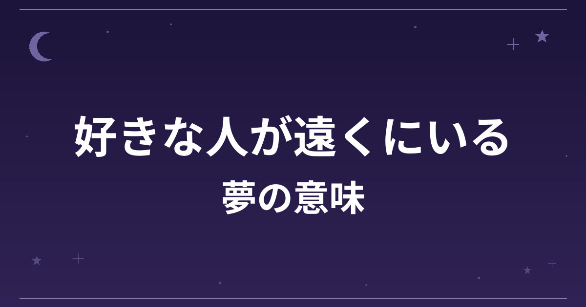 【夢占い】好きな人が遠くにいる夢の意味は？注意のサインと恋愛運・精神運への影響を解説