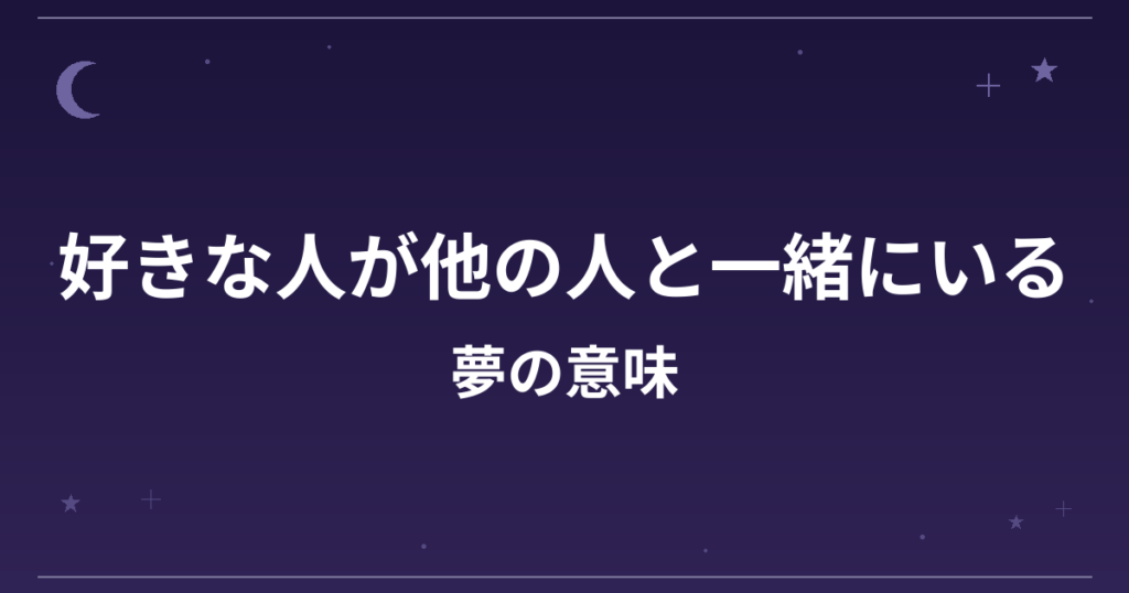 【夢占い】好きな人が他の人と一緒にいる夢の意味は？注意のサインと恋愛運・精神運への影響を解説