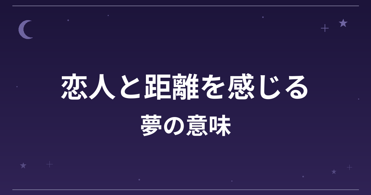 【夢占い】恋人と距離を感じる夢の意味は？注意のサインと恋愛運・対人運への影響を解説