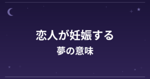 【夢占い】恋人が妊娠する夢の意味は？吉と恋愛運・家庭運・創造運への影響を解説