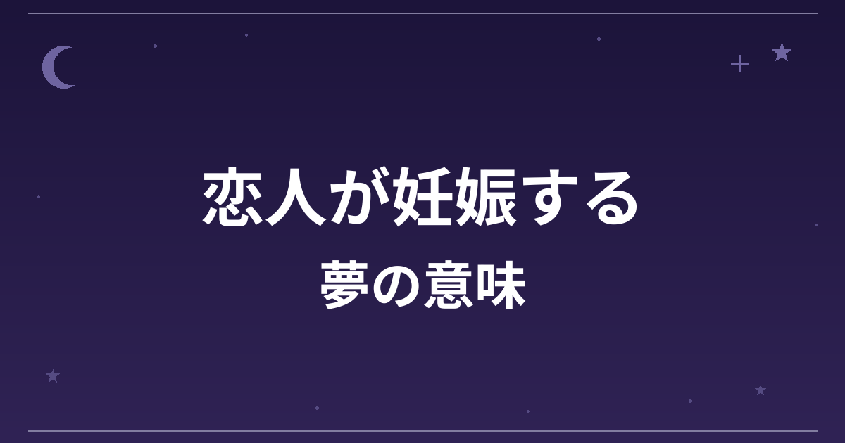 【夢占い】恋人が妊娠する夢の意味は？吉と恋愛運・家庭運・創造運への影響を解説