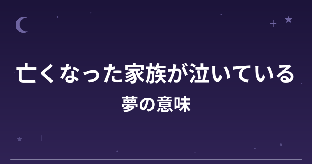 【夢占い】亡くなった家族が泣いている夢の意味は？注意のサインと精神運・家庭運への影響を解説