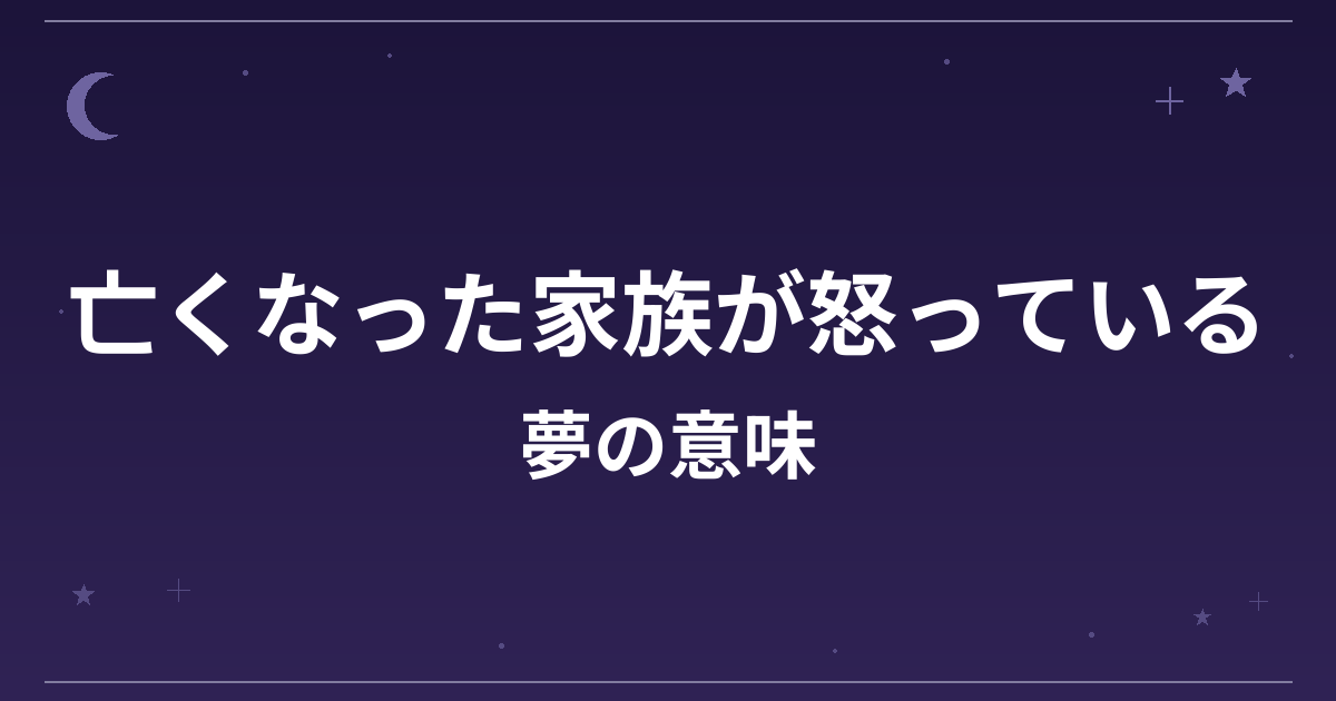 【夢占い】亡くなった家族が怒っている夢の意味は？警告のサインと全体運・健康運への影響を解説