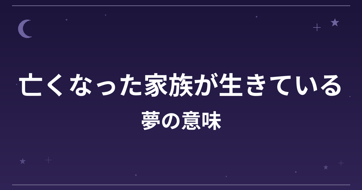 【夢占い】亡くなった家族が生きている夢の意味は？吉と凶の分かれ目と精神運・家庭運への影響を解説