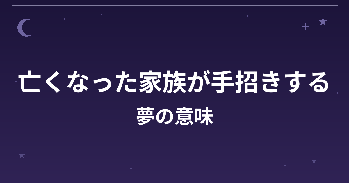 【夢占い】亡くなった家族が手招きする夢の意味は？警告のサインと健康運・精神運への影響を解説