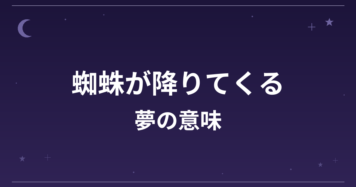 【夢占い】蜘蛛が降りてくる夢の意味は?意外な暗示と精神運・全体運への影響を解説