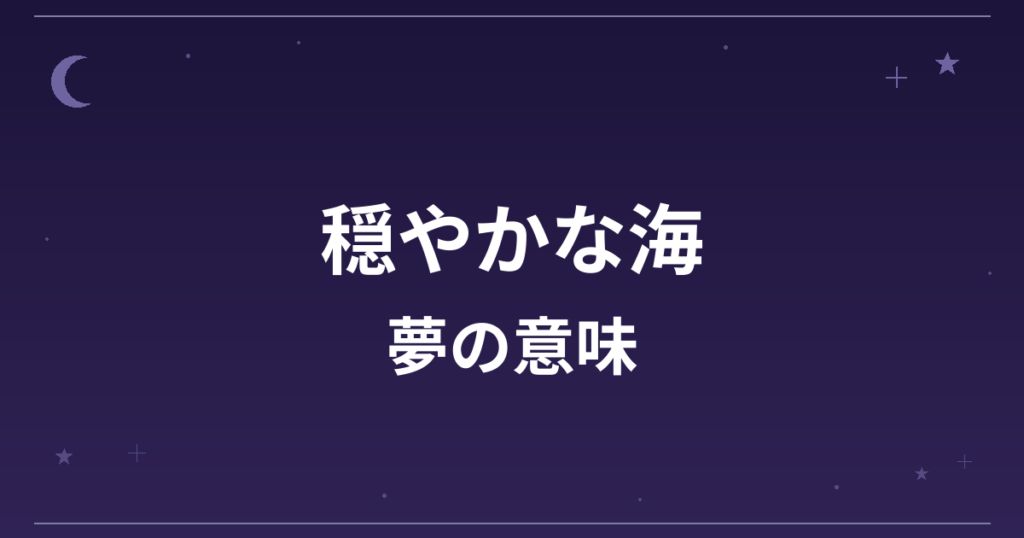 【夢占い】穏やかな海の夢の意味は?大吉と精神運・恋愛運への影響を解説