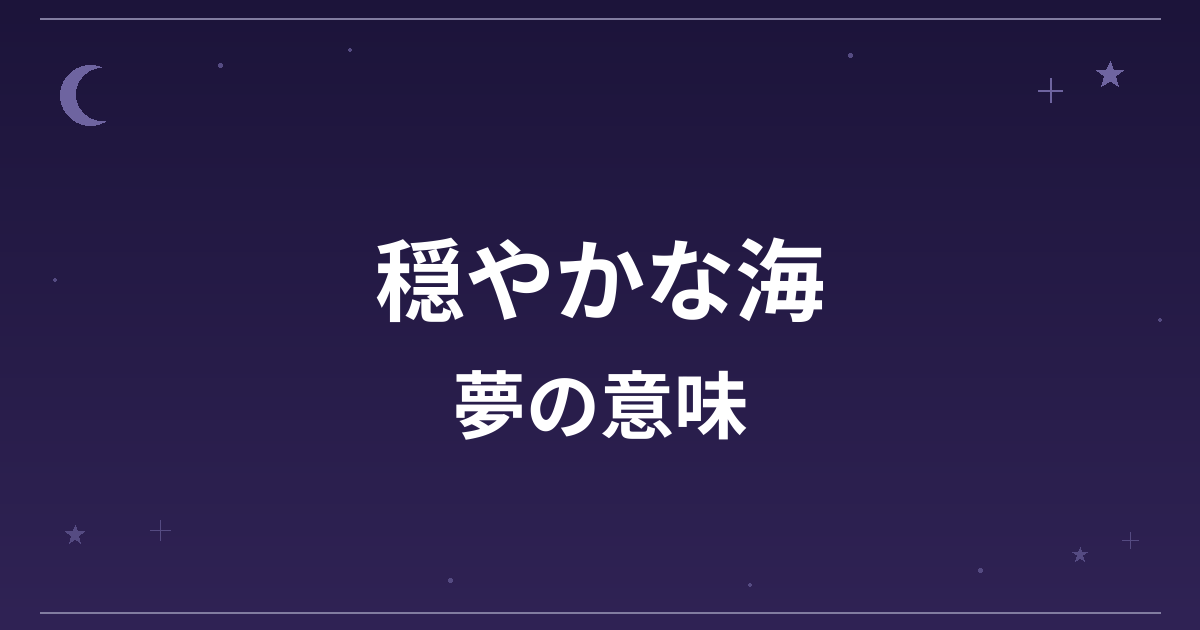 【夢占い】穏やかな海の夢の意味は？大吉と精神運・恋愛運への影響を解説