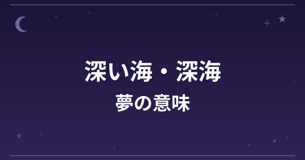 【夢占い】深い海・深海の夢の意味は?意外な暗示と精神運・成長運への影響を解説