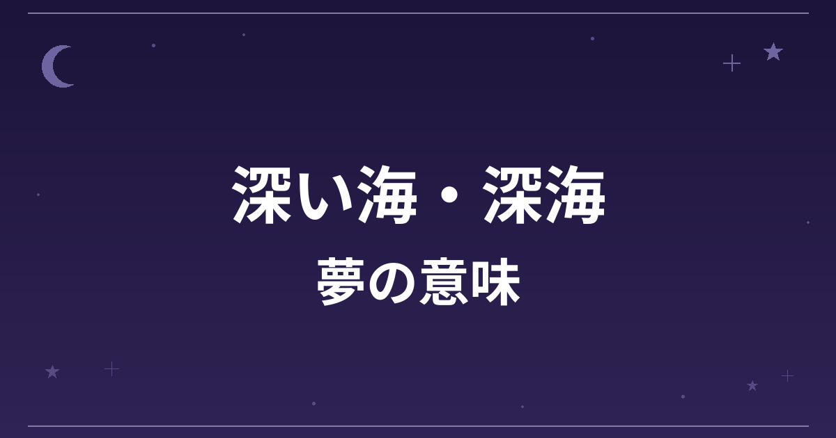 【夢占い】深い海・深海の夢の意味は?意外な暗示と精神運・成長運への影響を解説
