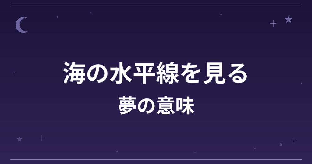 【夢占い】海の水平線を見る夢の意味は？吉と全体運・仕事運への影響を解説