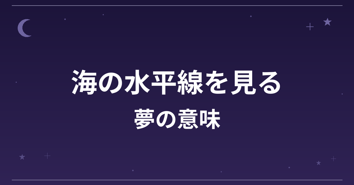 【夢占い】海の水平線を見る夢の意味は?吉と全体運・仕事運への影響を解説