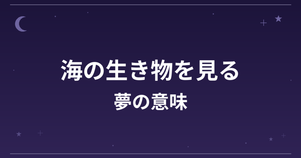 【夢占い】海の生き物を見る夢の意味は？吉と凶の分かれ目と精神運・全体運への影響を解説