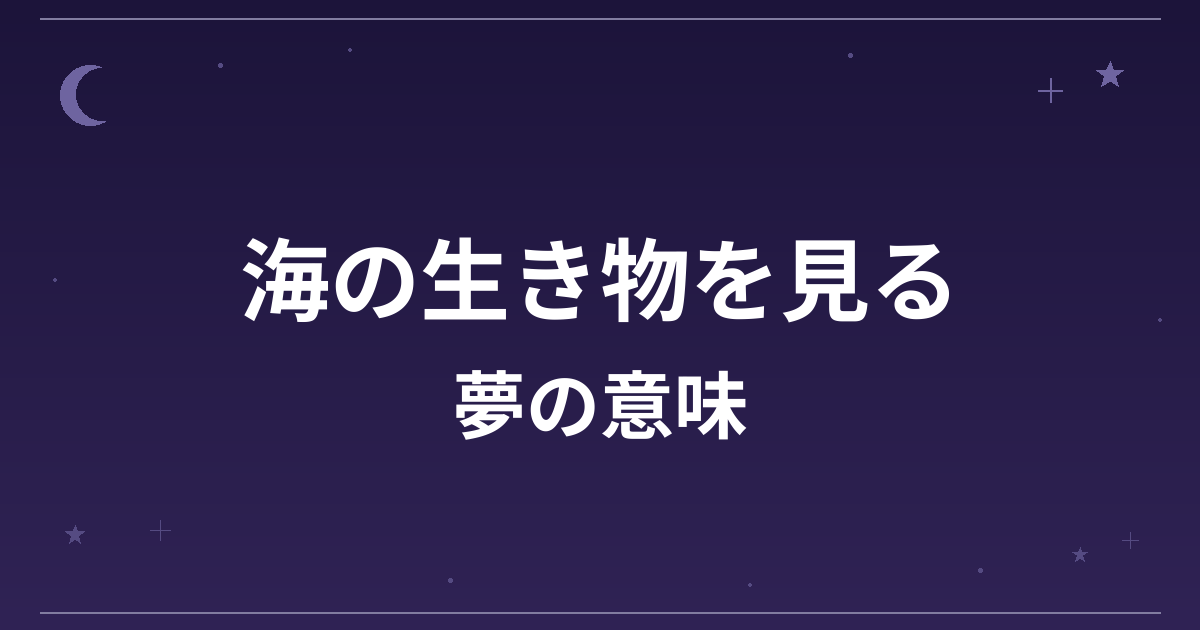 【夢占い】海の生き物を見る夢の意味は？吉と凶の分かれ目と精神運・全体運への影響を解説