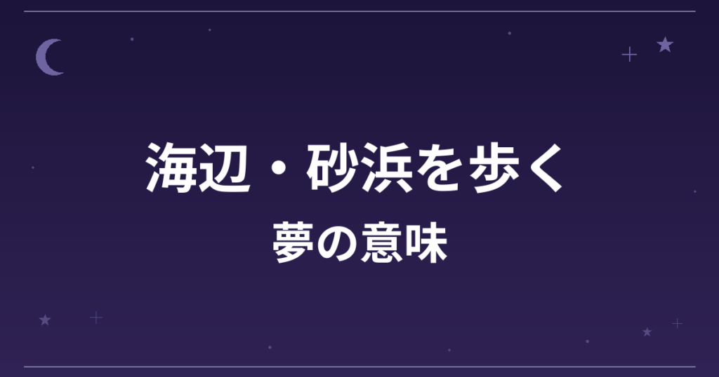【夢占い】海辺・砂浜を歩く夢の意味は？吉と精神運・恋愛運への影響を解説
