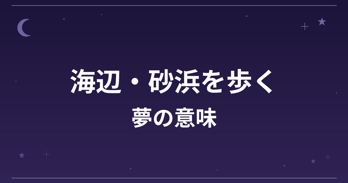 【夢占い】海辺・砂浜を歩く夢の意味は？吉と精神運・恋愛運への影響を解説