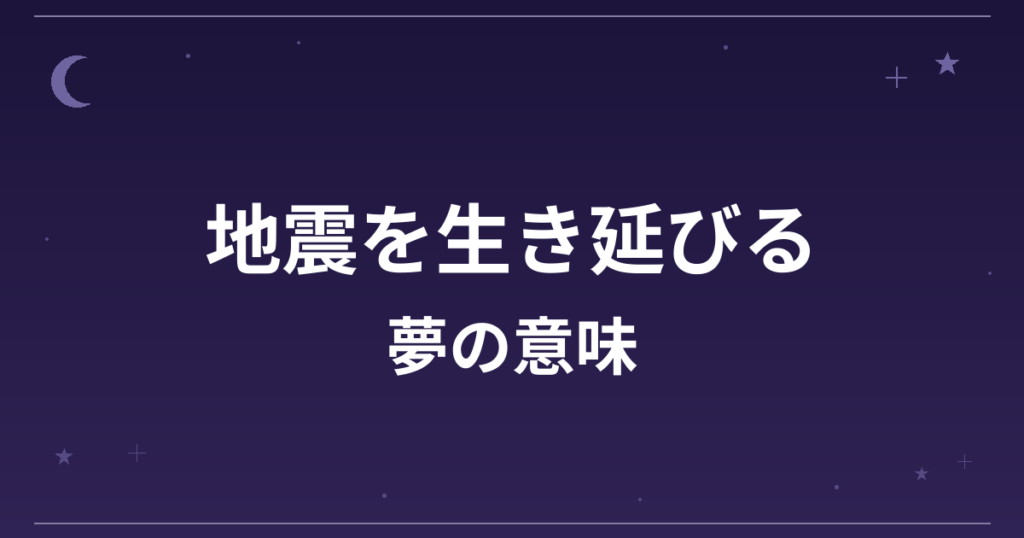 【夢占い】地震を生き延びる夢の意味は?大吉と全体運・精神運への影響を解説