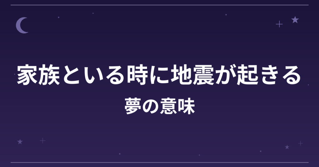 【夢占い】家族といる時に地震が起きる夢の意味は？意外な暗示と家庭運・対人運への影響を解説