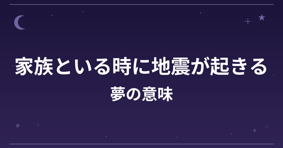 【夢占い】家族といる時に地震が起きる夢の意味は？意外な暗示と家庭運・対人運への影響を解説